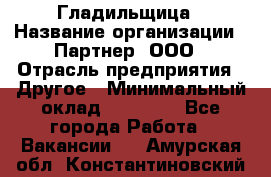 Гладильщица › Название организации ­ Партнер, ООО › Отрасль предприятия ­ Другое › Минимальный оклад ­ 20 000 - Все города Работа » Вакансии   . Амурская обл.,Константиновский р-н